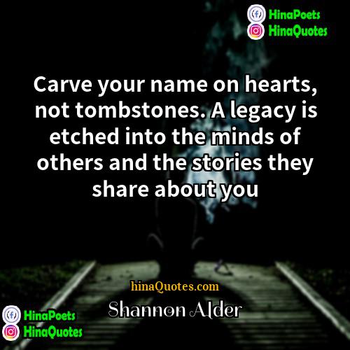 Shannon Alder Quotes | Carve your name on hearts, not tombstones.